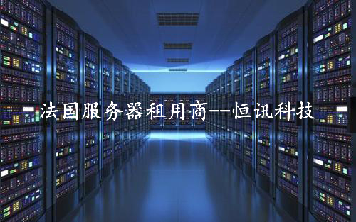 租用法國服務器怎么樣呢？推薦深圳市恒訊科技.jpg